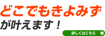 どこでもきよみずが叶えます！詳しくはこちら