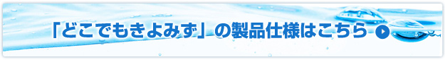 「どこでもきよみず」の製品仕様はこちら
