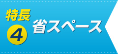 特長04　省スペース