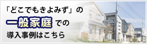 「どこでもきよみず」の一般家庭での導入事例はこちら