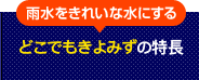 雨水をきれいな水にする　どこでもきよみずの特長