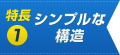 特長1　シンプルな構造