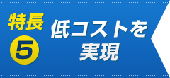 特長5　低コストを実現